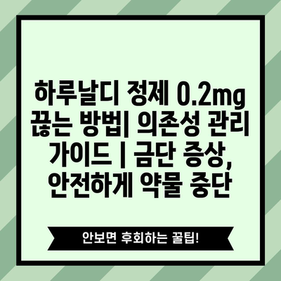 하루날디 정제 0.2mg 끊는 방법| 의존성 관리 가이드 | 금단 증상, 안전하게 약물 중단