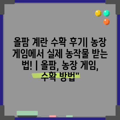 올팜 계란 수확 후기| 농장 게임에서 실제 농작물 받는 법! | 올팜, 농장 게임, 수확 방법”