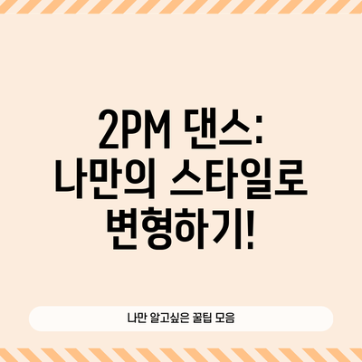 2PM 댄스: 나만의 스타일로 변형하기!