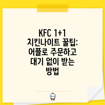 KFC 1+1 치킨나이트 꿀팁: 어플로 주문하고 대기 없이 받는 방법
