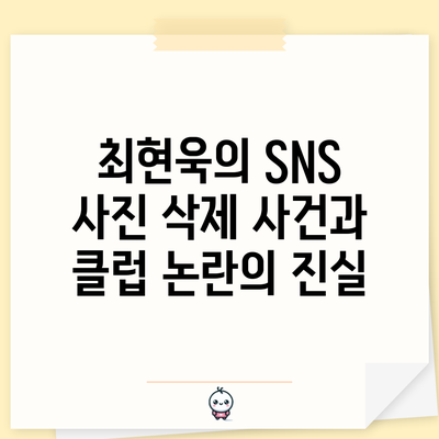 최현욱의 SNS 사진 삭제 사건과 클럽 논란의 진실