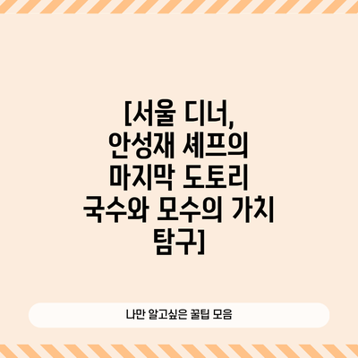 [서울 디너, 안성재 셰프의 마지막 도토리 국수와 모수의 가치 탐구]