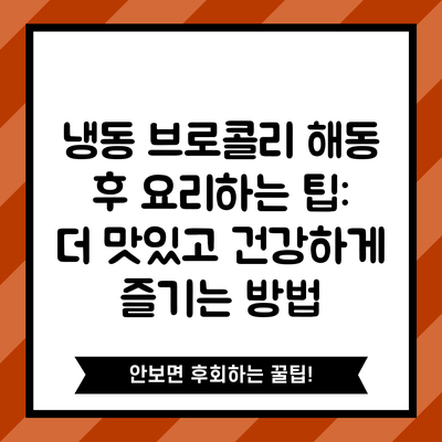 냉동 브로콜리 해동 후 요리하는 팁: 더 맛있고 건강하게 즐기는 방법